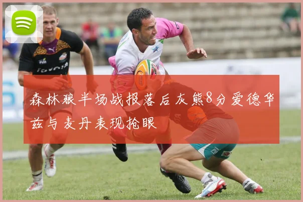 森林狼半场战报落后灰熊8分爱德华兹与麦丹表现抢眼