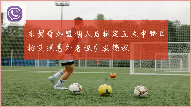 东契奇加盟湖人后锁定五大中锋目标艾顿意外落选引发热议