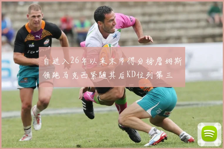自进入26年以来末节得分榜詹姆斯领跑马克西紧随其后KD位列第三