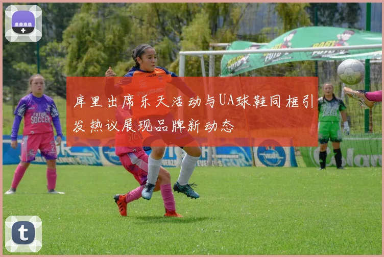 库里出席乐天活动与UA球鞋同框引发热议展现品牌新动态