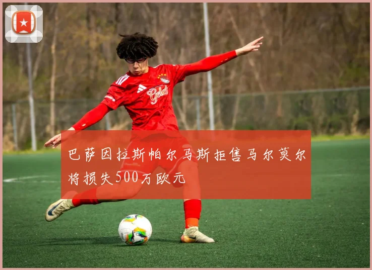 巴萨因拉斯帕尔马斯拒售马尔莫尔将损失500万欧元