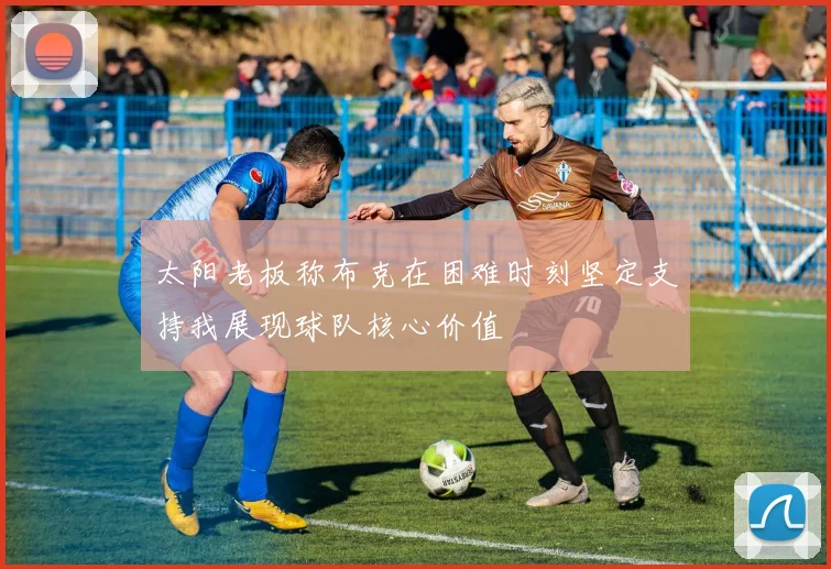 太阳老板称布克在困难时刻坚定支持我展现球队核心价值
