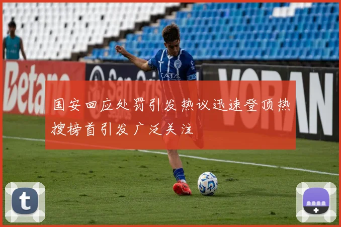 国安回应处罚引发热议迅速登顶热搜榜首引发广泛关注