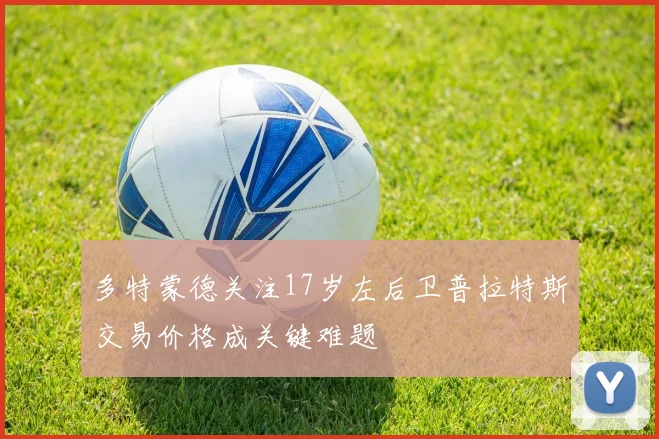 多特蒙德关注17岁左后卫普拉特斯交易价格成关键难题