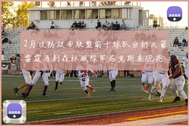 2月攻防效率联盟前十球队分析火箭雷霆马刺森林狼绿军尼克斯表现亮眼