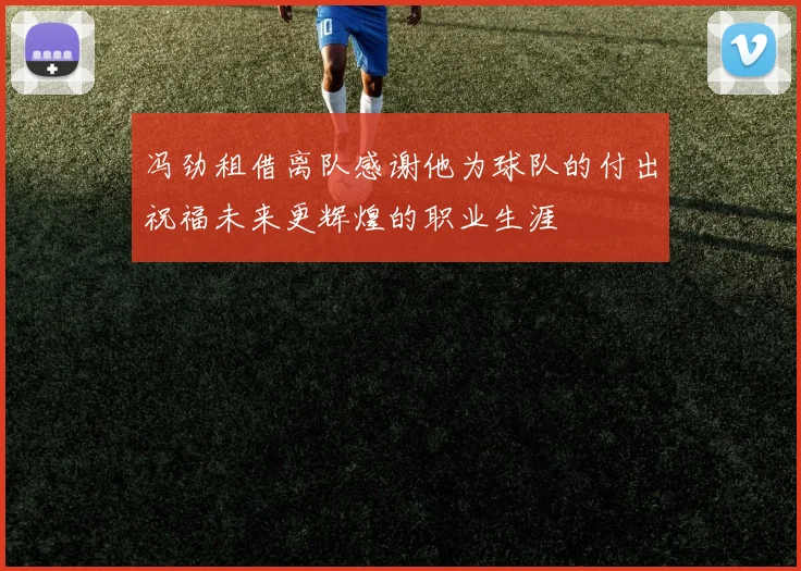 冯劲租借离队感谢他为球队的付出祝福未来更辉煌的职业生涯