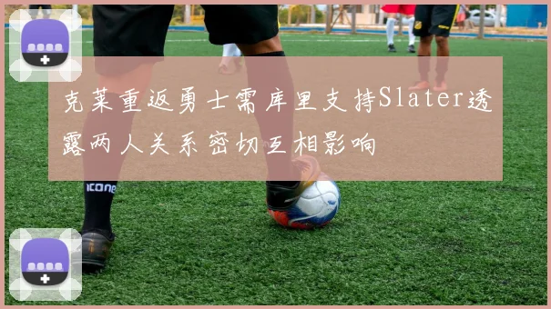 克莱重返勇士需库里支持Slater透露两人关系密切互相影响