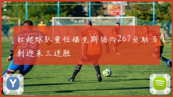 扛起球队重任福克斯场均267分助马刺迎来三连胜