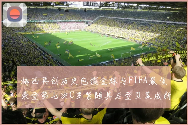 梅西再创历史包揽金球与FIFA最佳荣登第七次C罗紧随其后登贝莱成新星