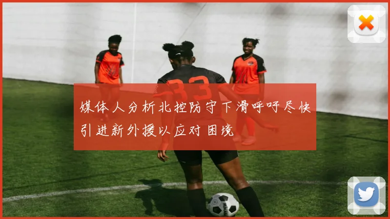 媒体人分析北控防守下滑呼吁尽快引进新外援以应对困境