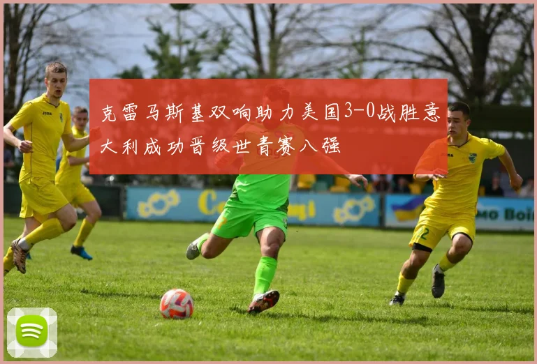 克雷马斯基双响助力美国3-0战胜意大利成功晋级世青赛八强