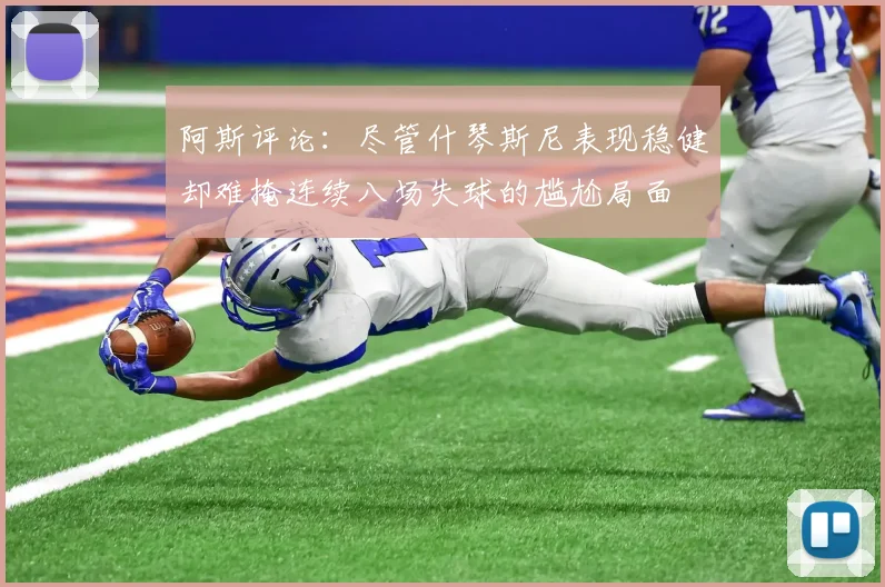 阿斯评论：尽管什琴斯尼表现稳健却难掩连续八场失球的尴尬局面