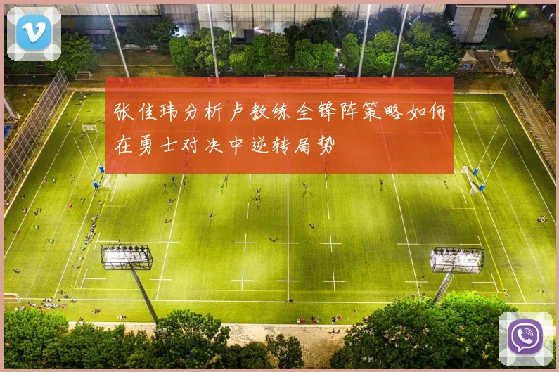 张佳玮分析卢教练全锋阵策略如何在勇士对决中逆转局势