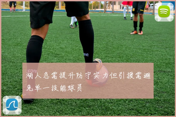 湖人急需提升防守实力但引援需避免单一技能球员