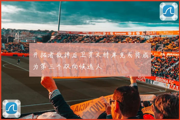 开拓者裁掉后卫贾文特库克或将成为第三个双向候选人