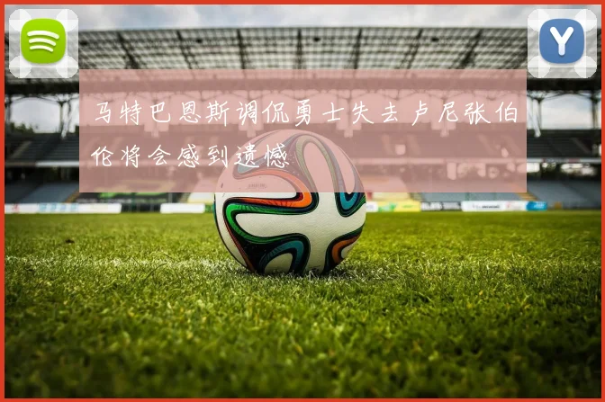 马特巴恩斯调侃勇士失去卢尼张伯伦将会感到遗憾