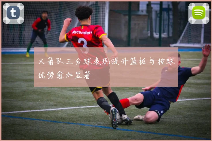 火箭队三分球表现提升篮板与控球优势愈加显著